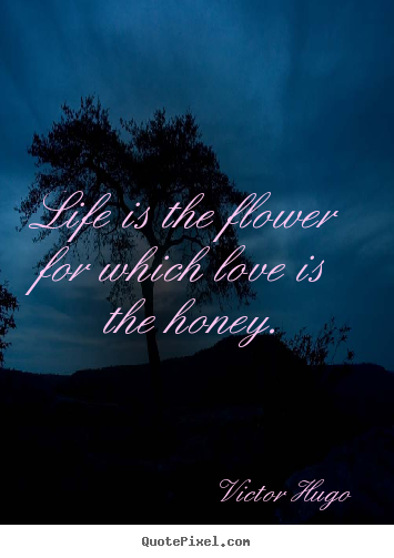 Love quotes - Life is the flower for which love is the honey.