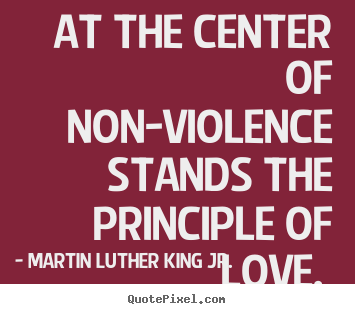 Quotes about love - At the center of non-violence stands the principle..