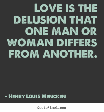 Make image quotes about love - Love is the delusion that one man or woman differs from another.