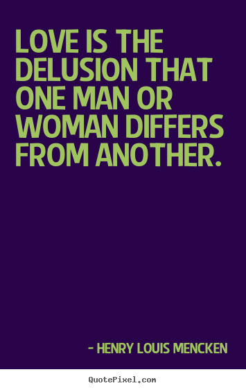 Henry Louis Mencken poster quotes - Love is the delusion that one man or woman differs from another. - Love quote