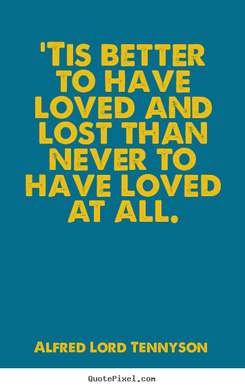 'tis better to have loved and lost than never to.. Alfred Lord Tennyson best love quotes
