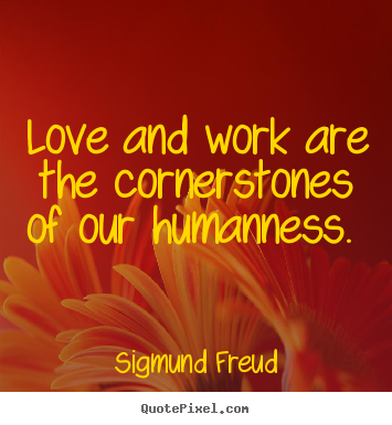 Sigmund Freud picture quotes - Love and work are the cornerstones of our humanness.  - Love quotes