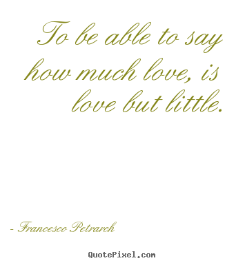 To be able to say how much love, is love but.. Francesco Petrarch popular love quotes