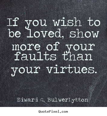 Love quotes - If you wish to be loved, show more of your faults than your virtues.