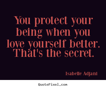 You protect your being when you love yourself.. Isabelle Adjani  famous love quotes