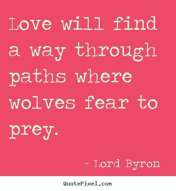 Lord Byron  picture quotes - Love will find a way through paths where wolves.. - Love quotes