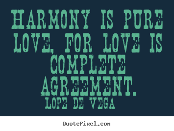 Harmony is pure love, for love is complete agreement. Lope De Vega  great love quotes