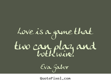 Love is a game that two can play and both win. Eva Gabor good love quotes