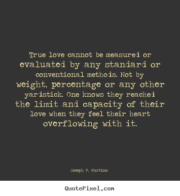 Joseph P. Martino  picture sayings - True love cannot be measured or evaluated by any standard.. - Love quotes
