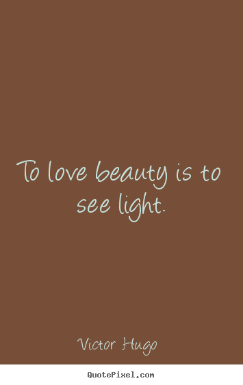 To love beauty is to see light. Victor Hugo  great love quotes