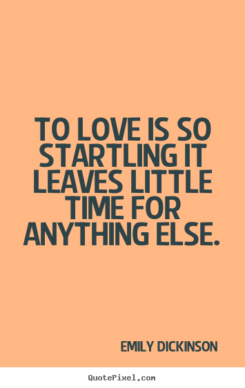 Create your own picture quotes about love - To love is so startling it leaves little time for anything else.