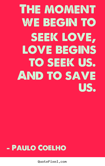The moment we begin to seek love, love begins.. Paulo Coelho  popular love quotes