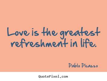Love quote - Love is the greatest refreshment in life.