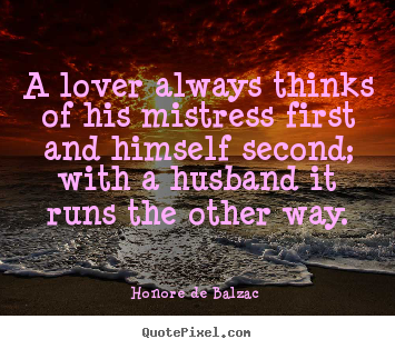 Honore De Balzac  image quotes - A lover always thinks of his mistress first and himself second;.. - Love quotes