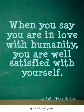 Love quote - When you say you are in love with humanity, you are well satisfied..