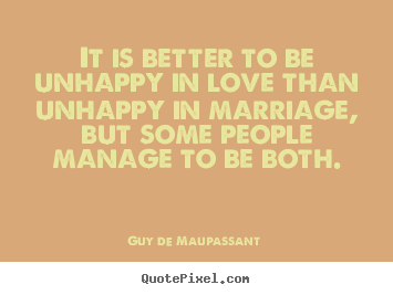 Create your own picture quote about love - It is better to be unhappy in love than unhappy in..