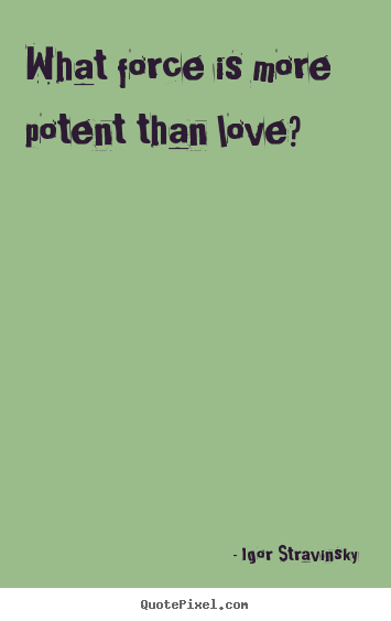 What force is more potent than love? Igor Stravinsky   love quote