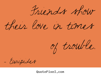 Customize photo sayings about love - Friends show their love in times of trouble.