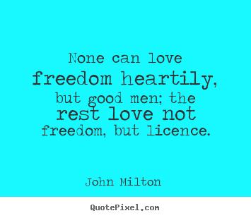 Love quotes - None can love freedom heartily, but good men; the rest love not freedom,..