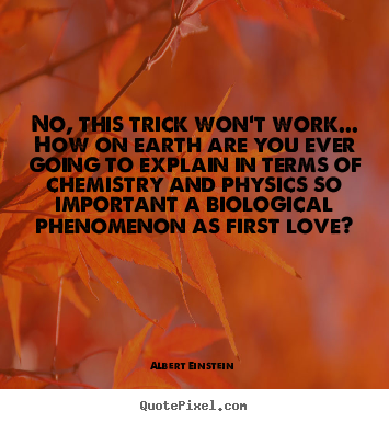 No, this trick won't work... how on earth are you.. Albert Einstein  famous love quotes