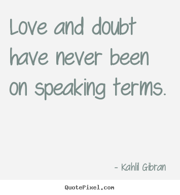 Love and doubt have never been on speaking terms. Kahlil Gibran  popular love quotes