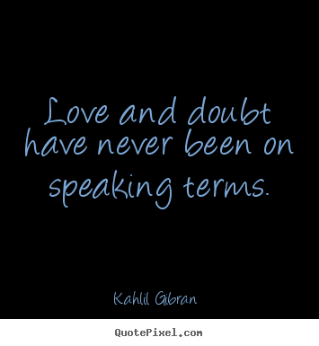 Quotes about love - Love and doubt have never been on speaking terms.