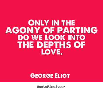 Create poster quotes about love - Only in the agony of parting do we look into the depths of love.