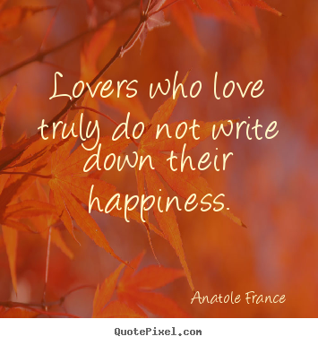 Love quote - Lovers who love truly do not write down their..