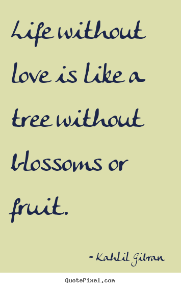 Kahlil Gibran  photo quotes - Life without love is like a tree without blossoms or fruit. - Love quotes