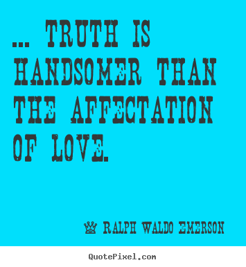 Quotes about love - ... truth is handsomer than the affectation of love.