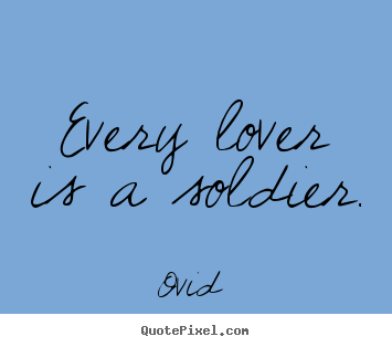 Quote about love - Every lover is a soldier.