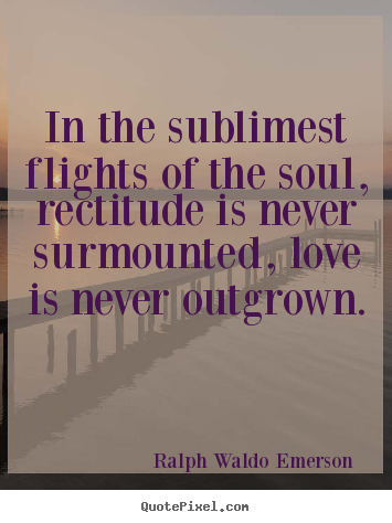 Love quotes - In the sublimest flights of the soul, rectitude is never surmounted,..