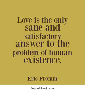Love quote - Love is the only sane and satisfactory answer to the..