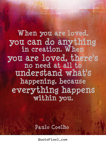 Love quotes - When you are loved, you can do anything in creation...
