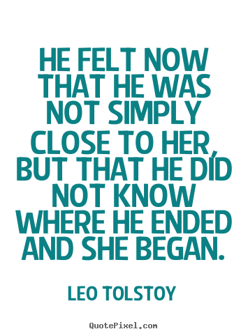 Create picture quotes about love - He felt now that he was not simply close to her, but that..