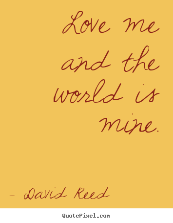 David Reed picture quotes - Love me and the world is mine. - Love quote
