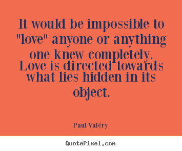 Love quotes - It would be impossible to "love" anyone or anything one..