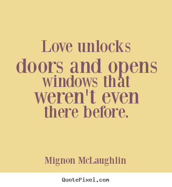 Love unlocks doors and opens windows that.. Mignon McLaughlin good love quote