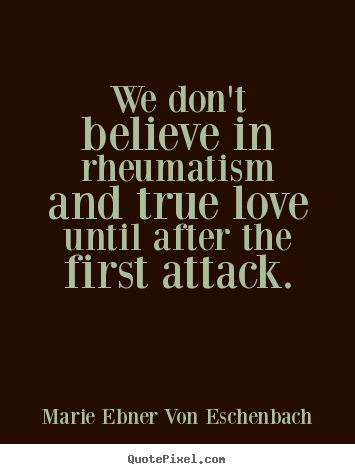 Love quotes - We don't believe in rheumatism and true love until..