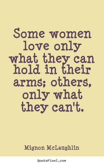 Mignon McLaughlin picture quotes - Some women love only what they can hold in their arms; others, only.. - Love sayings