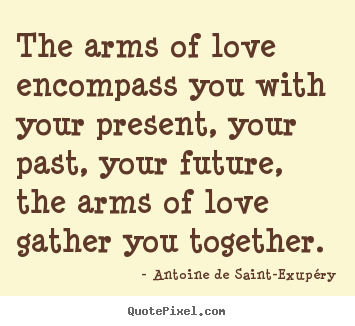 Create graphic picture quotes about love - The arms of love encompass you with your present, your past, your..