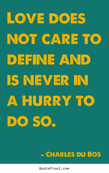 Love quotes - Love does not care to define and is never in..