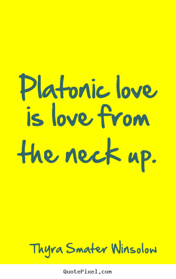 How to make picture quotes about love - Platonic love is love from the neck up.
