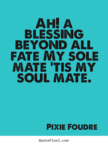 Quotes about love - Ah! a blessing beyond all fate my sole mate 'tis..