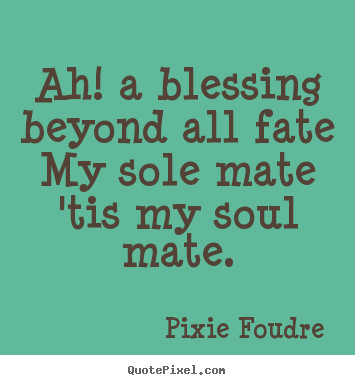 Ah! a blessing beyond all fate my sole mate 'tis my soul.. Pixie Foudre great love quotes