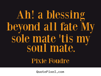 Quotes about love - Ah! a blessing beyond all fate my sole mate 'tis my soul..