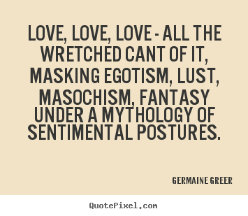 Germaine Greer picture quotes - Love, love, love - all the wretched cant of it,.. - Love quote