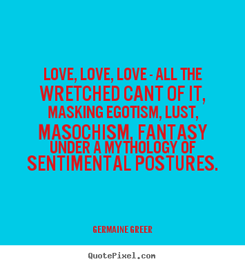 Germaine Greer picture quote - Love, love, love - all the wretched cant.. - Love quotes