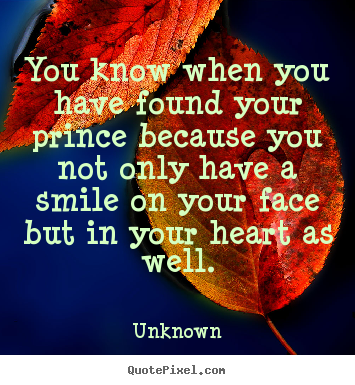 You know when you have found your prince because you not only have.. Unknown top love quotes