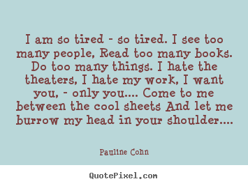 Pauline Cohn picture quotes - I am so tired - so tired. i see too many people,.. - Love sayings